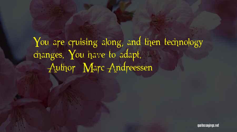 Marc Andreessen Quotes: You Are Cruising Along, And Then Technology Changes. You Have To Adapt.