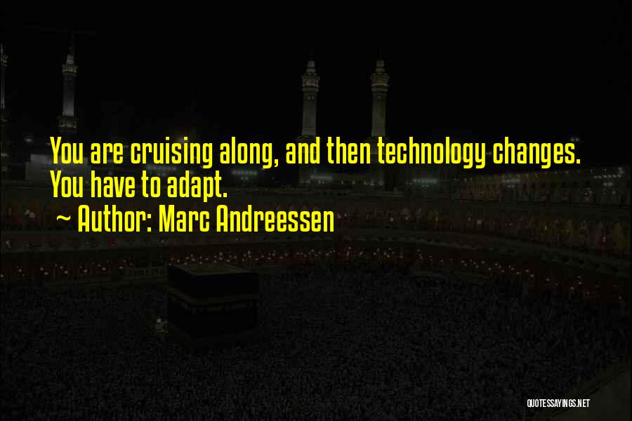Marc Andreessen Quotes: You Are Cruising Along, And Then Technology Changes. You Have To Adapt.