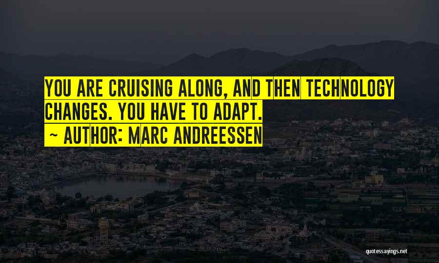 Marc Andreessen Quotes: You Are Cruising Along, And Then Technology Changes. You Have To Adapt.