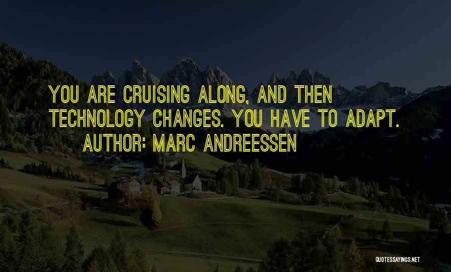 Marc Andreessen Quotes: You Are Cruising Along, And Then Technology Changes. You Have To Adapt.