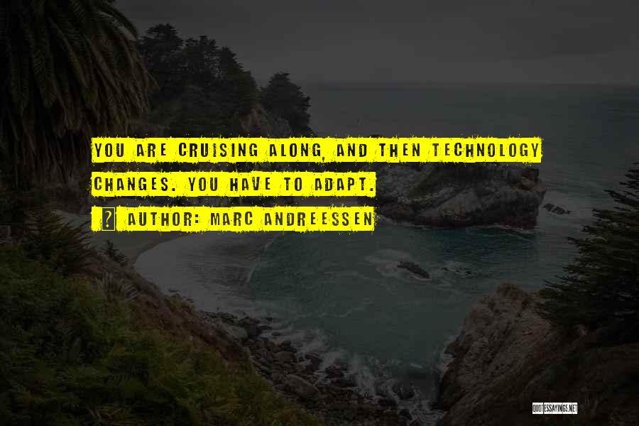 Marc Andreessen Quotes: You Are Cruising Along, And Then Technology Changes. You Have To Adapt.