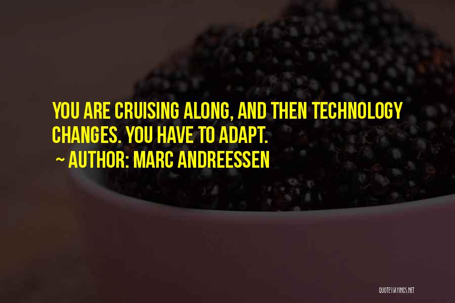 Marc Andreessen Quotes: You Are Cruising Along, And Then Technology Changes. You Have To Adapt.