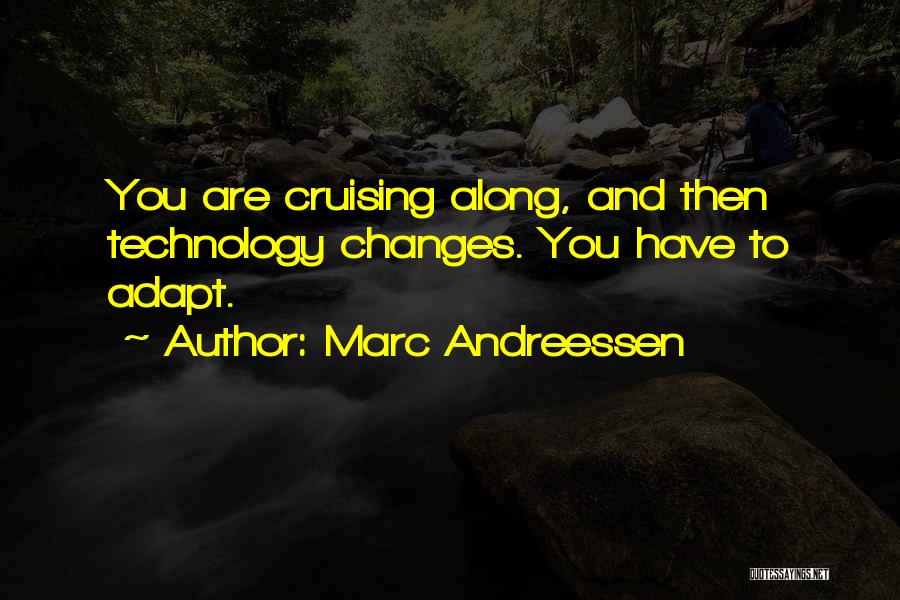 Marc Andreessen Quotes: You Are Cruising Along, And Then Technology Changes. You Have To Adapt.