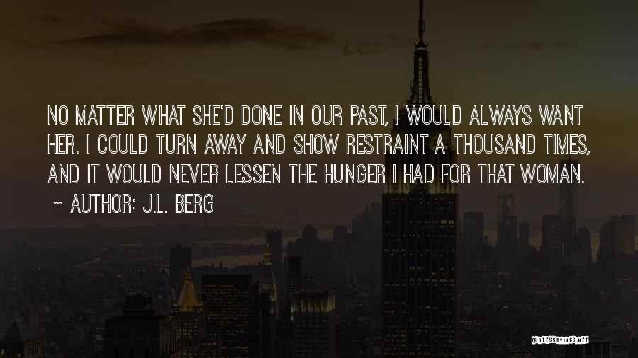 J.L. Berg Quotes: No Matter What She'd Done In Our Past, I Would Always Want Her. I Could Turn Away And Show Restraint