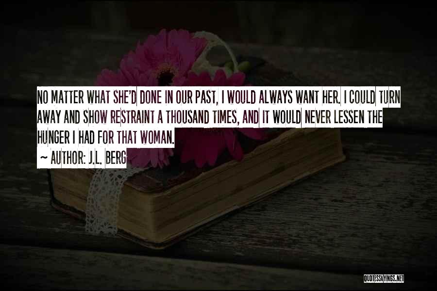 J.L. Berg Quotes: No Matter What She'd Done In Our Past, I Would Always Want Her. I Could Turn Away And Show Restraint