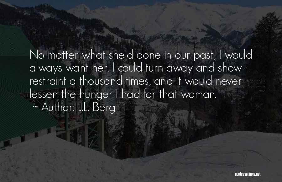 J.L. Berg Quotes: No Matter What She'd Done In Our Past, I Would Always Want Her. I Could Turn Away And Show Restraint