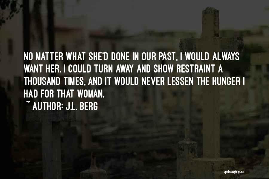 J.L. Berg Quotes: No Matter What She'd Done In Our Past, I Would Always Want Her. I Could Turn Away And Show Restraint