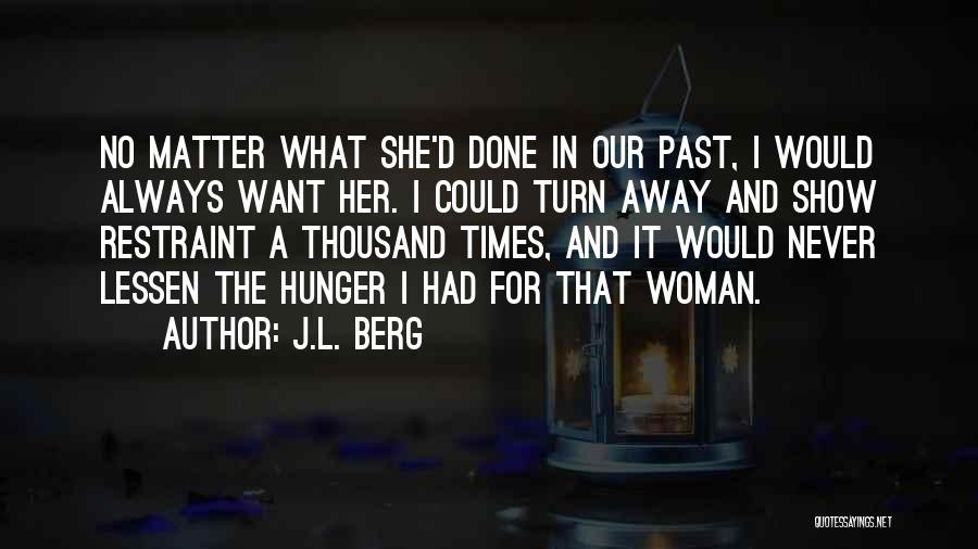 J.L. Berg Quotes: No Matter What She'd Done In Our Past, I Would Always Want Her. I Could Turn Away And Show Restraint