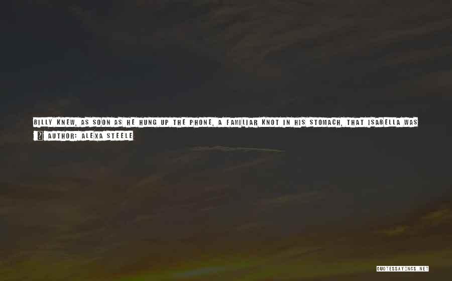 Alexa Steele Quotes: Billy Knew, As Soon As He Hung Up The Phone, A Familiar Knot In His Stomach, That Isabella Was The