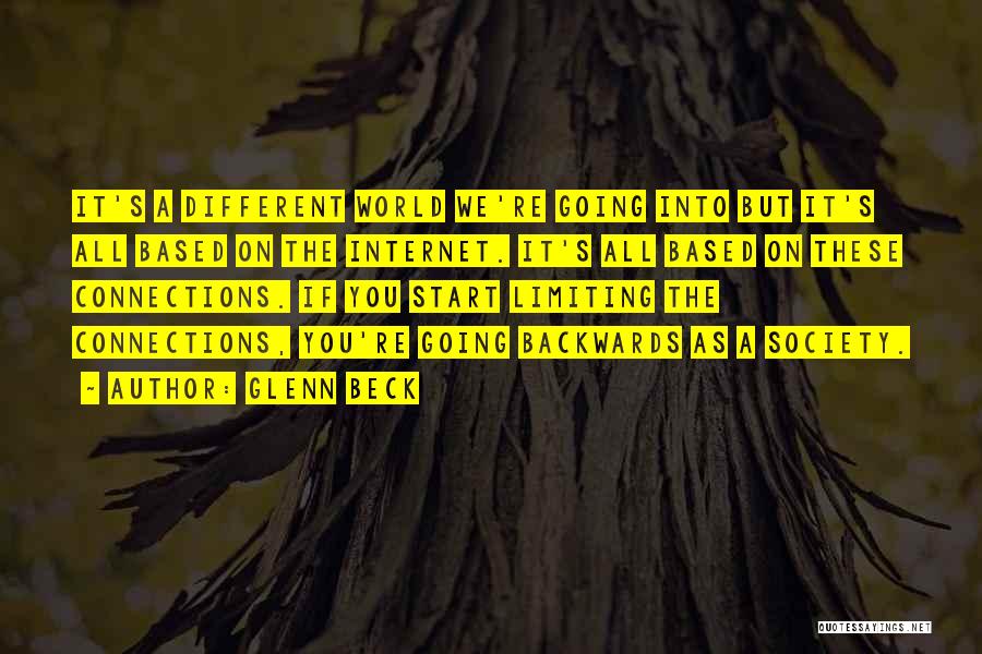 Glenn Beck Quotes: It's A Different World We're Going Into But It's All Based On The Internet. It's All Based On These Connections.