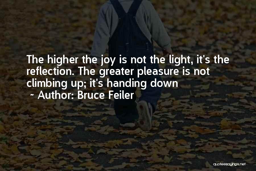 Bruce Feiler Quotes: The Higher The Joy Is Not The Light, It's The Reflection. The Greater Pleasure Is Not Climbing Up; It's Handing