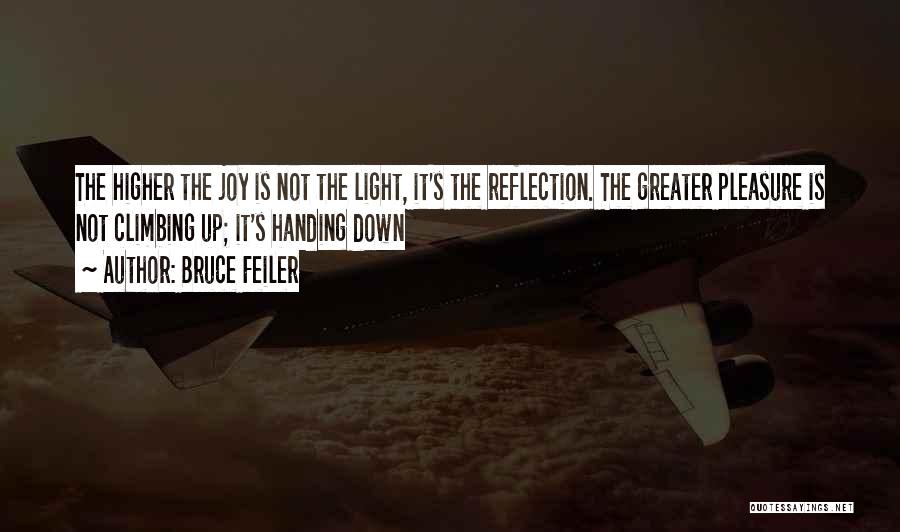 Bruce Feiler Quotes: The Higher The Joy Is Not The Light, It's The Reflection. The Greater Pleasure Is Not Climbing Up; It's Handing