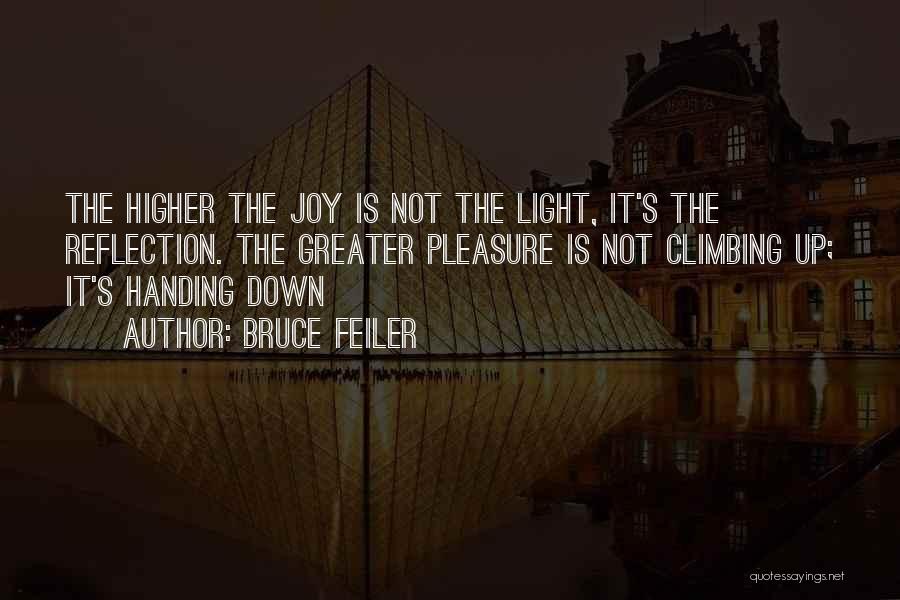 Bruce Feiler Quotes: The Higher The Joy Is Not The Light, It's The Reflection. The Greater Pleasure Is Not Climbing Up; It's Handing