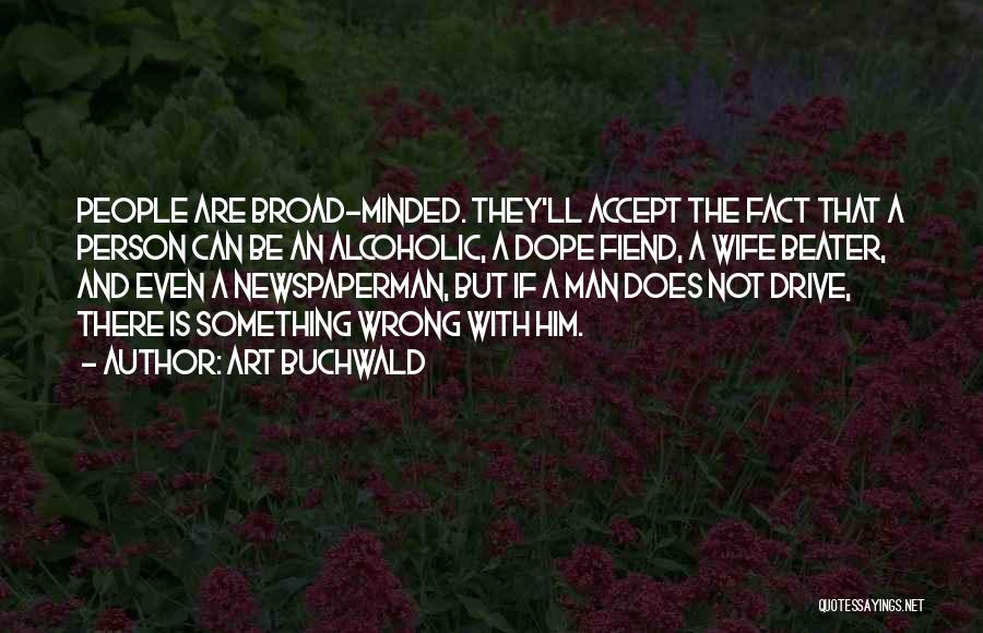 Art Buchwald Quotes: People Are Broad-minded. They'll Accept The Fact That A Person Can Be An Alcoholic, A Dope Fiend, A Wife Beater,