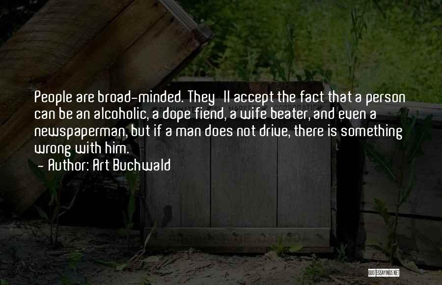 Art Buchwald Quotes: People Are Broad-minded. They'll Accept The Fact That A Person Can Be An Alcoholic, A Dope Fiend, A Wife Beater,