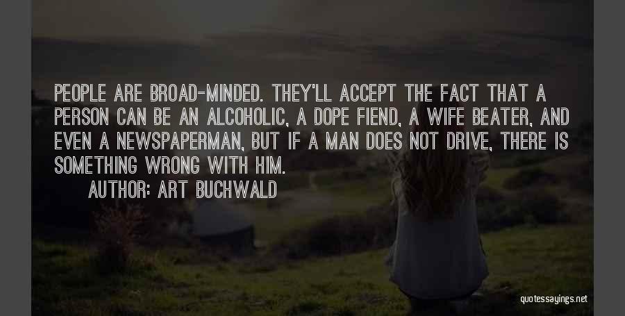 Art Buchwald Quotes: People Are Broad-minded. They'll Accept The Fact That A Person Can Be An Alcoholic, A Dope Fiend, A Wife Beater,