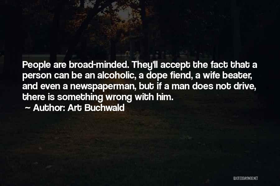 Art Buchwald Quotes: People Are Broad-minded. They'll Accept The Fact That A Person Can Be An Alcoholic, A Dope Fiend, A Wife Beater,