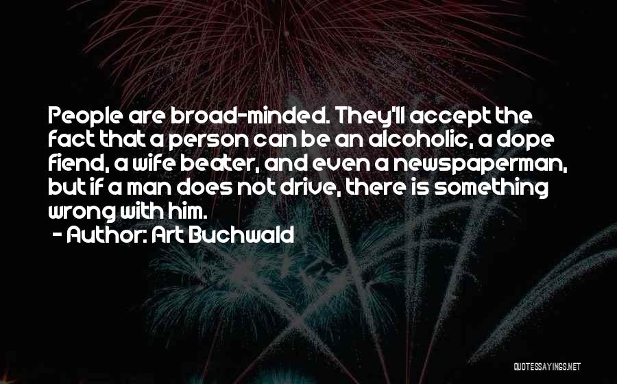 Art Buchwald Quotes: People Are Broad-minded. They'll Accept The Fact That A Person Can Be An Alcoholic, A Dope Fiend, A Wife Beater,