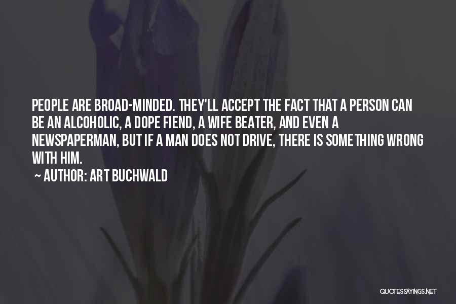 Art Buchwald Quotes: People Are Broad-minded. They'll Accept The Fact That A Person Can Be An Alcoholic, A Dope Fiend, A Wife Beater,