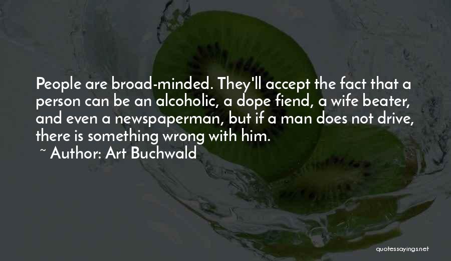 Art Buchwald Quotes: People Are Broad-minded. They'll Accept The Fact That A Person Can Be An Alcoholic, A Dope Fiend, A Wife Beater,