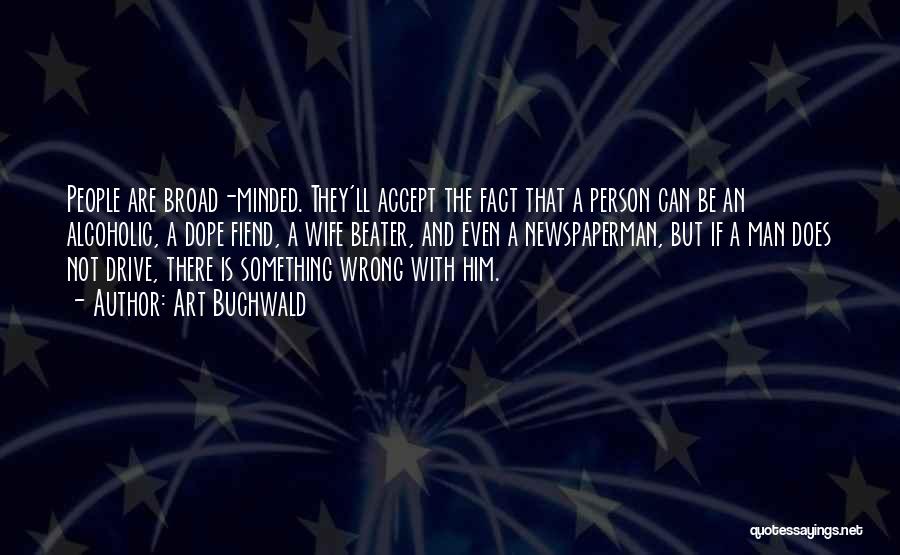 Art Buchwald Quotes: People Are Broad-minded. They'll Accept The Fact That A Person Can Be An Alcoholic, A Dope Fiend, A Wife Beater,