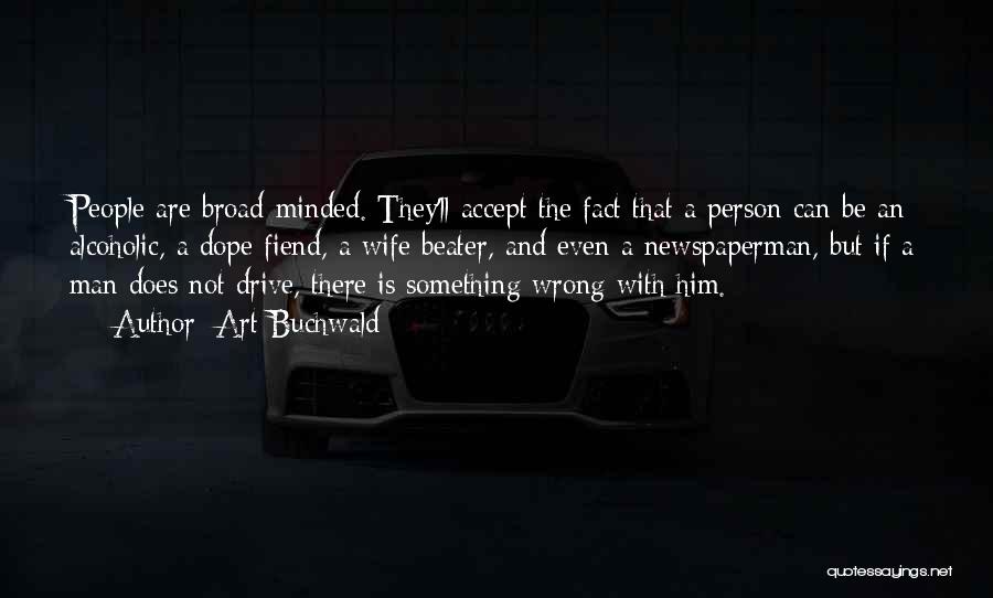 Art Buchwald Quotes: People Are Broad-minded. They'll Accept The Fact That A Person Can Be An Alcoholic, A Dope Fiend, A Wife Beater,