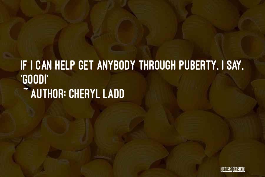 Cheryl Ladd Quotes: If I Can Help Get Anybody Through Puberty, I Say, 'good!'