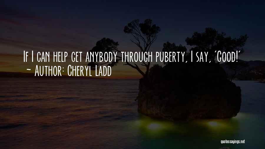 Cheryl Ladd Quotes: If I Can Help Get Anybody Through Puberty, I Say, 'good!'