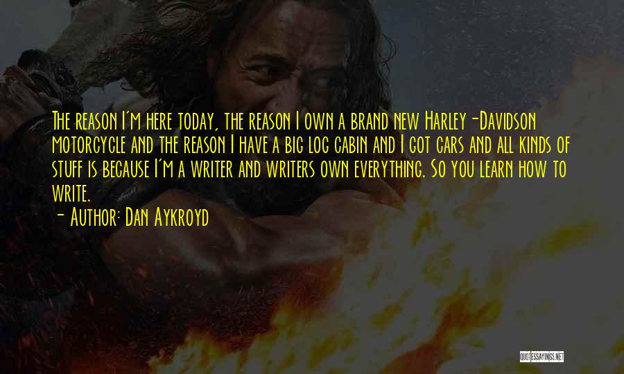 Dan Aykroyd Quotes: The Reason I'm Here Today, The Reason I Own A Brand New Harley-davidson Motorcycle And The Reason I Have A