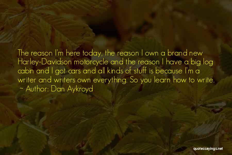 Dan Aykroyd Quotes: The Reason I'm Here Today, The Reason I Own A Brand New Harley-davidson Motorcycle And The Reason I Have A