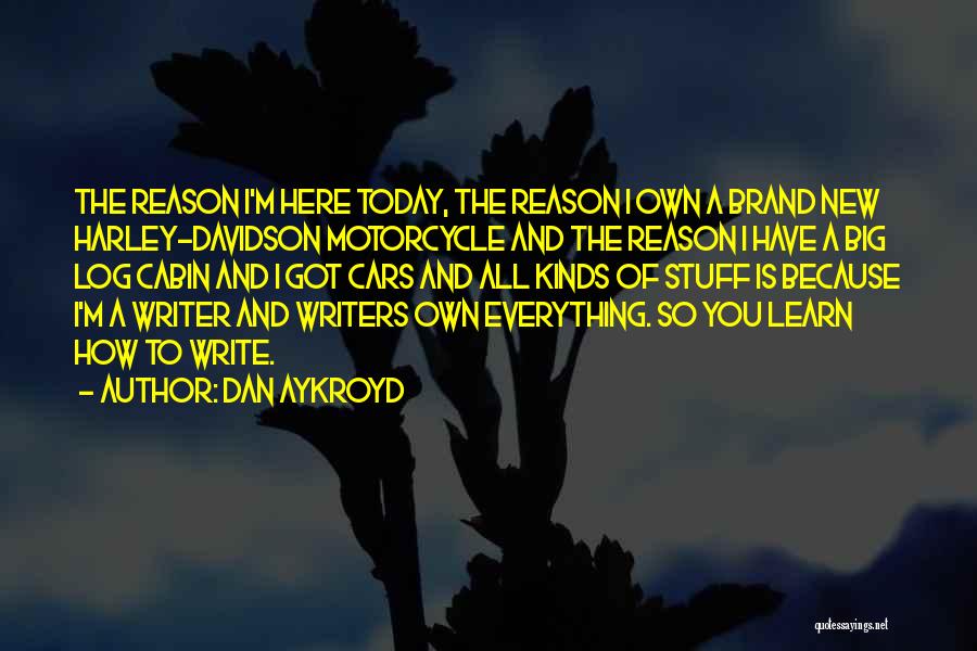 Dan Aykroyd Quotes: The Reason I'm Here Today, The Reason I Own A Brand New Harley-davidson Motorcycle And The Reason I Have A