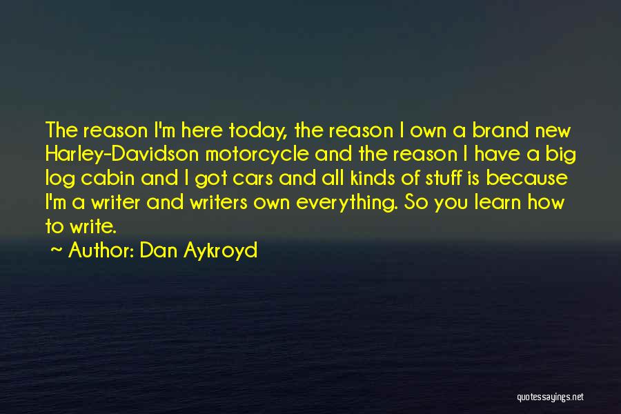 Dan Aykroyd Quotes: The Reason I'm Here Today, The Reason I Own A Brand New Harley-davidson Motorcycle And The Reason I Have A