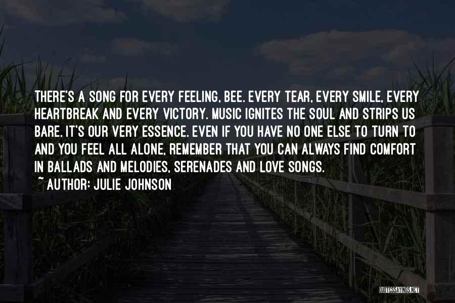 Julie Johnson Quotes: There's A Song For Every Feeling, Bee. Every Tear, Every Smile, Every Heartbreak And Every Victory. Music Ignites The Soul