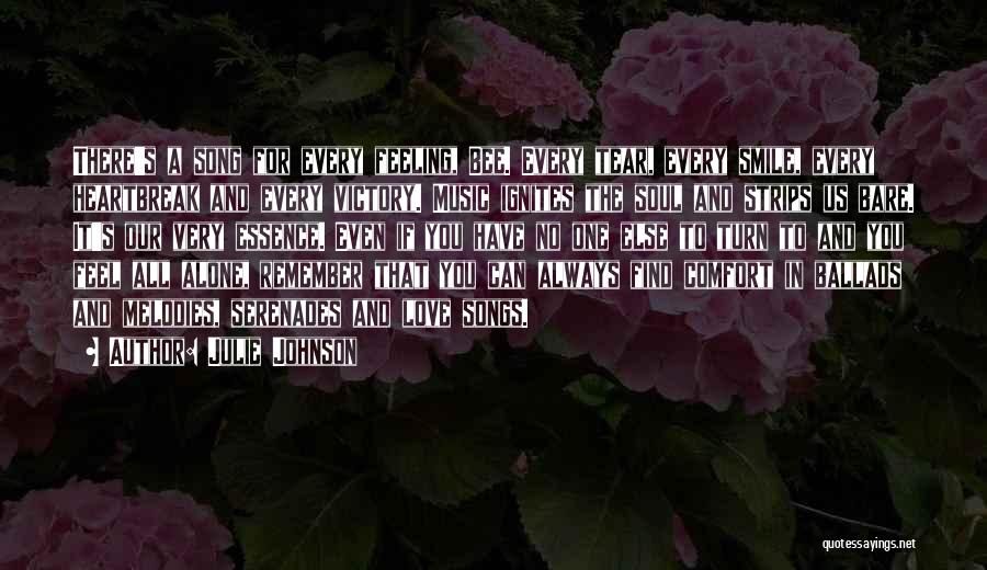 Julie Johnson Quotes: There's A Song For Every Feeling, Bee. Every Tear, Every Smile, Every Heartbreak And Every Victory. Music Ignites The Soul