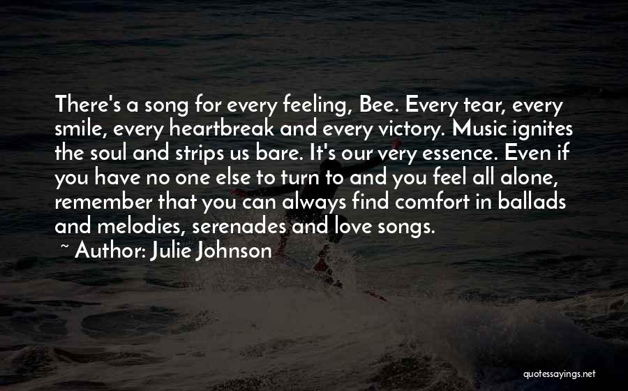 Julie Johnson Quotes: There's A Song For Every Feeling, Bee. Every Tear, Every Smile, Every Heartbreak And Every Victory. Music Ignites The Soul