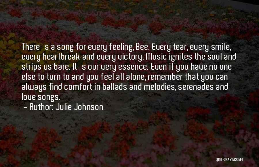 Julie Johnson Quotes: There's A Song For Every Feeling, Bee. Every Tear, Every Smile, Every Heartbreak And Every Victory. Music Ignites The Soul