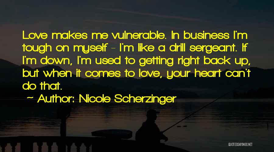 Nicole Scherzinger Quotes: Love Makes Me Vulnerable. In Business I'm Tough On Myself - I'm Like A Drill Sergeant. If I'm Down, I'm
