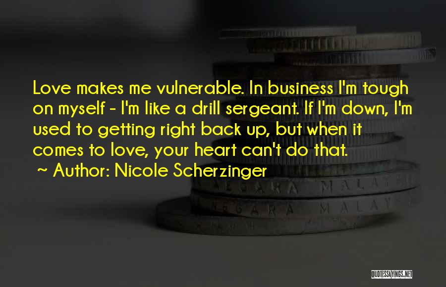 Nicole Scherzinger Quotes: Love Makes Me Vulnerable. In Business I'm Tough On Myself - I'm Like A Drill Sergeant. If I'm Down, I'm