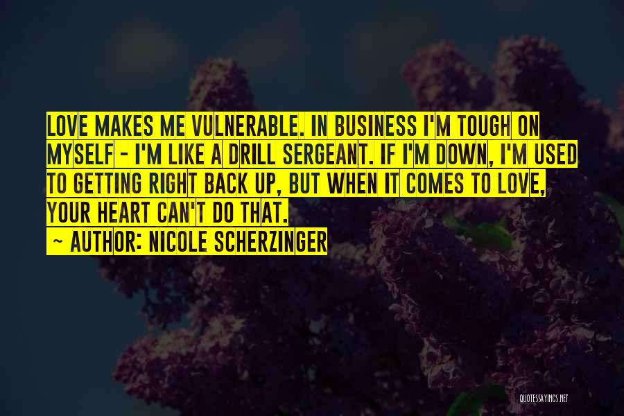 Nicole Scherzinger Quotes: Love Makes Me Vulnerable. In Business I'm Tough On Myself - I'm Like A Drill Sergeant. If I'm Down, I'm