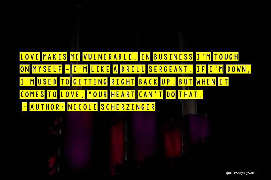 Nicole Scherzinger Quotes: Love Makes Me Vulnerable. In Business I'm Tough On Myself - I'm Like A Drill Sergeant. If I'm Down, I'm