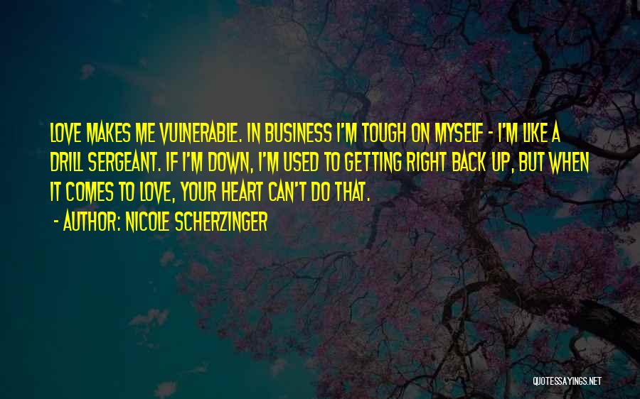 Nicole Scherzinger Quotes: Love Makes Me Vulnerable. In Business I'm Tough On Myself - I'm Like A Drill Sergeant. If I'm Down, I'm