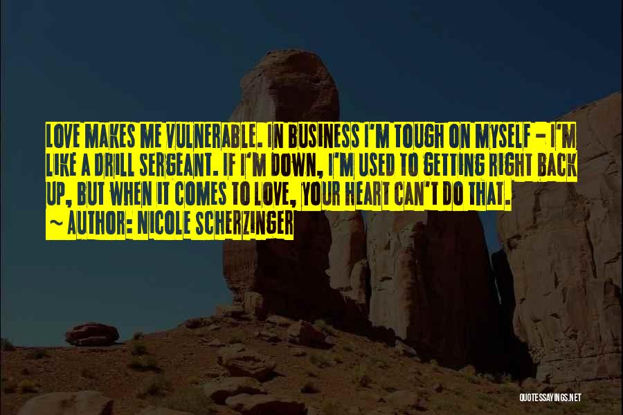 Nicole Scherzinger Quotes: Love Makes Me Vulnerable. In Business I'm Tough On Myself - I'm Like A Drill Sergeant. If I'm Down, I'm