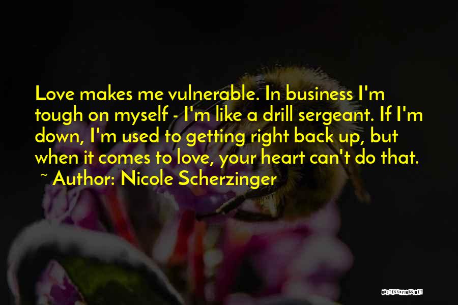 Nicole Scherzinger Quotes: Love Makes Me Vulnerable. In Business I'm Tough On Myself - I'm Like A Drill Sergeant. If I'm Down, I'm