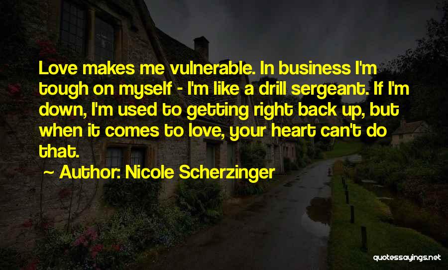 Nicole Scherzinger Quotes: Love Makes Me Vulnerable. In Business I'm Tough On Myself - I'm Like A Drill Sergeant. If I'm Down, I'm