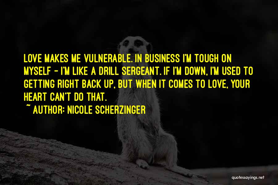 Nicole Scherzinger Quotes: Love Makes Me Vulnerable. In Business I'm Tough On Myself - I'm Like A Drill Sergeant. If I'm Down, I'm