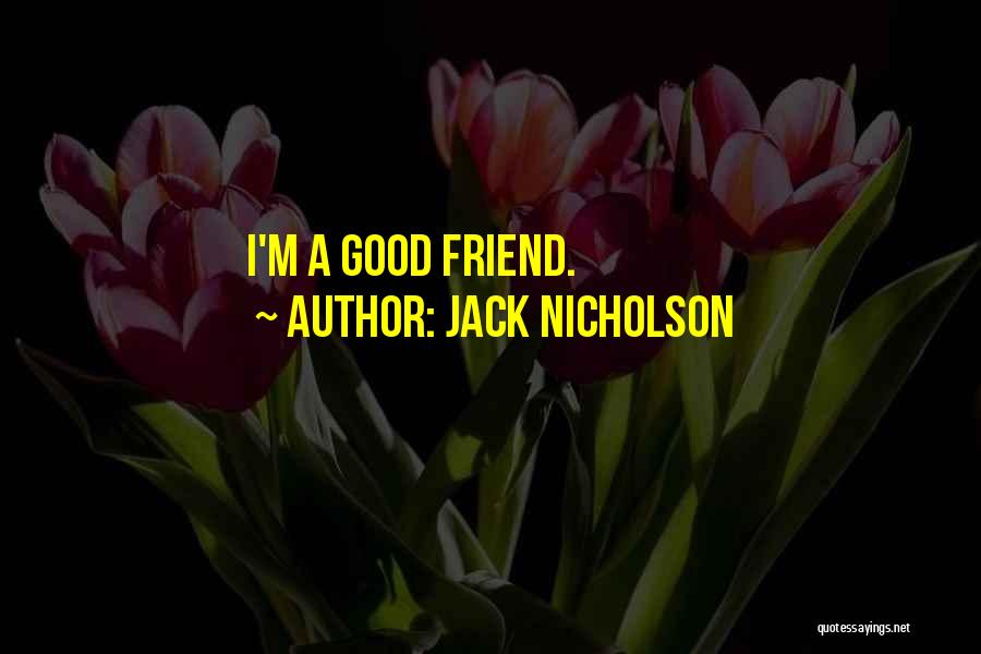 Jack Nicholson Quotes: I'm A Good Friend.