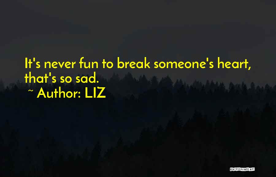 LIZ Quotes: It's Never Fun To Break Someone's Heart, That's So Sad.