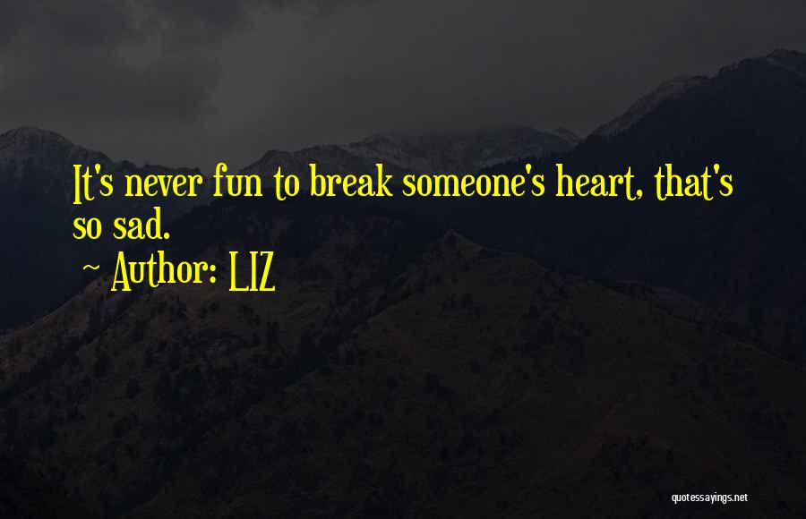 LIZ Quotes: It's Never Fun To Break Someone's Heart, That's So Sad.