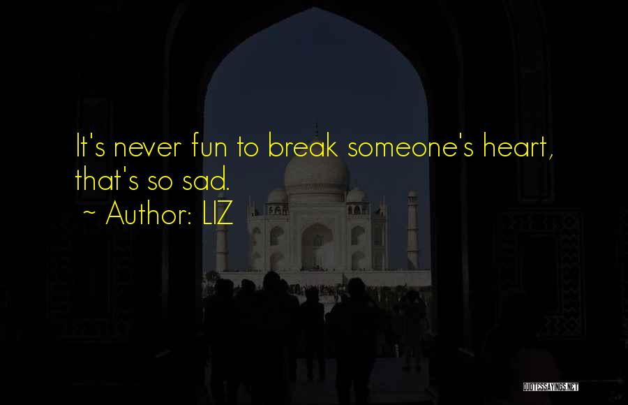 LIZ Quotes: It's Never Fun To Break Someone's Heart, That's So Sad.