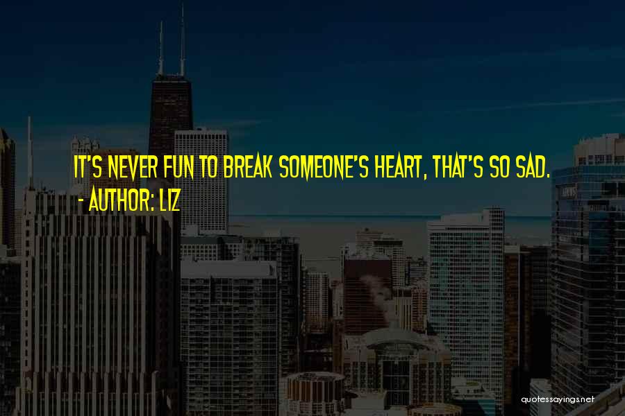 LIZ Quotes: It's Never Fun To Break Someone's Heart, That's So Sad.